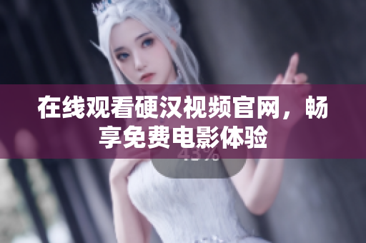 在线观看硬汉视频官网，畅享免费电影体验