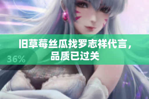 旧草莓丝瓜找罗志祥代言，品质已过关