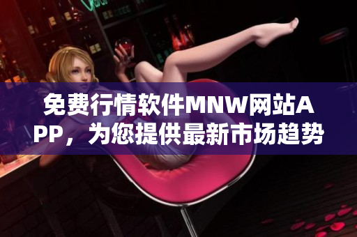 免费行情软件MNW网站APP，为您提供最新市场趋势！