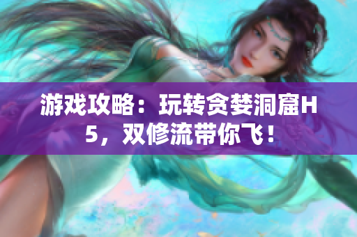 游戏攻略：玩转贪婪洞窟H5，双修流带你飞！