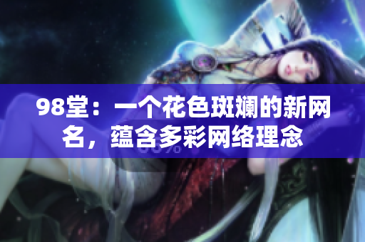 98堂：一个花色斑斓的新网名，蕴含多彩网络理念