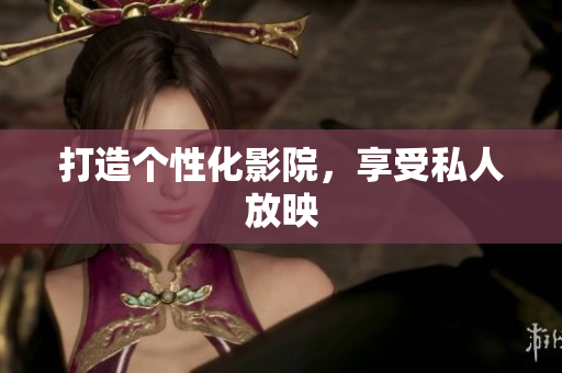 打造个性化影院，享受私人放映