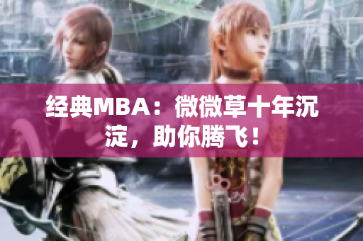 经典MBA：微微草十年沉淀，助你腾飞！