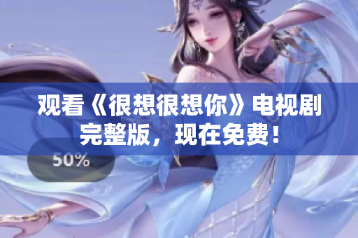 观看《很想很想你》电视剧完整版，现在免费！