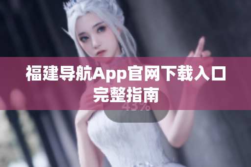 福建导航App官网下载入口完整指南
