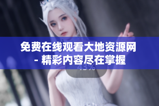免费在线观看大地资源网 - 精彩内容尽在掌握