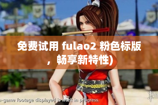 免费试用 fulao2 粉色标版，畅享新特性)