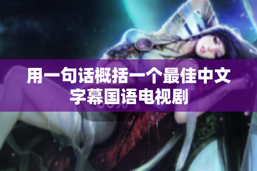 用一句话概括一个最佳中文字幕国语电视剧