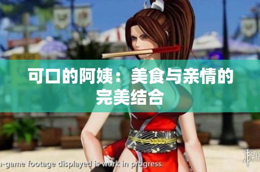 可口的阿姨：美食与亲情的完美结合