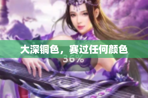 大深铜色，赛过任何颜色