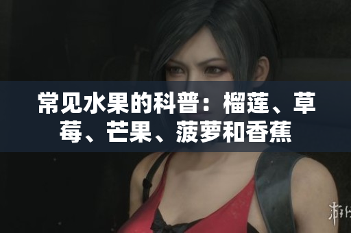 常见水果的科普：榴莲、草莓、芒果、菠萝和香蕉