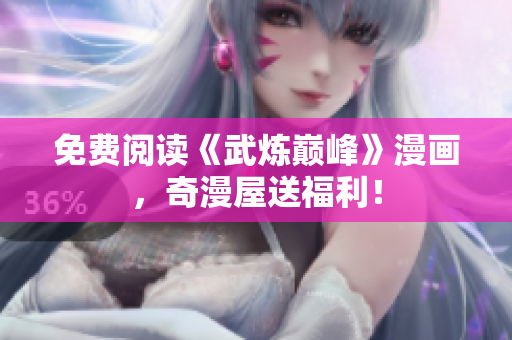 免费阅读《武炼巅峰》漫画，奇漫屋送福利！