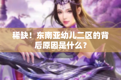 稀缺！东南亚幼儿二区的背后原因是什么？