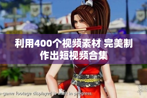 利用400个视频素材 完美制作出短视频合集