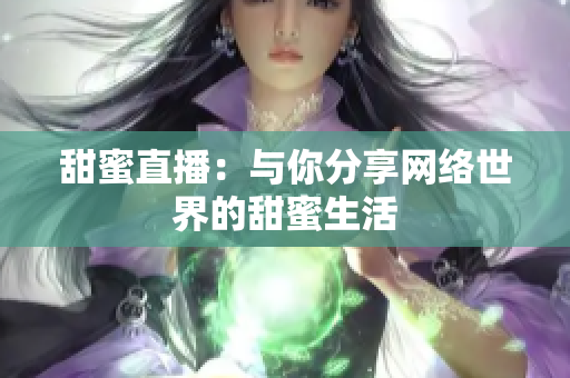 甜蜜直播：与你分享网络世界的甜蜜生活