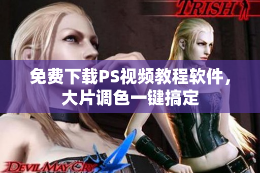 免费下载PS视频教程软件，大片调色一键搞定