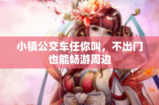 小镇公交车任你叫，不出门也能畅游周边