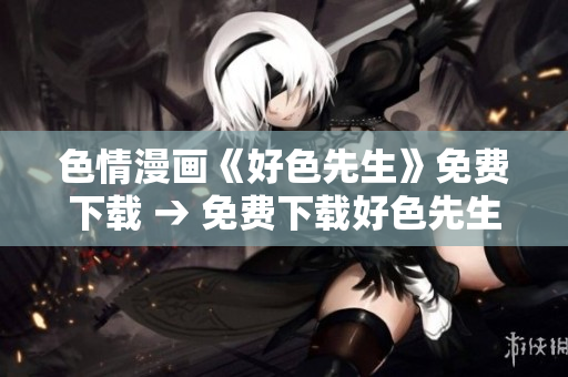 色情漫画《好色先生》免费下载 → 免费下载好色先生色情漫画