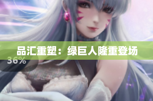 品汇重塑：绿巨人隆重登场