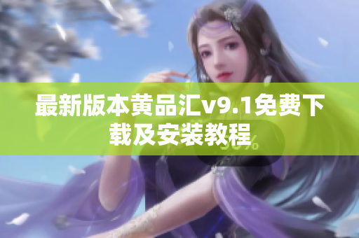 最新版本黄品汇v9.1免费下载及安装教程