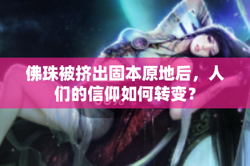 佛珠被挤出固本原地后，人们的信仰如何转变？