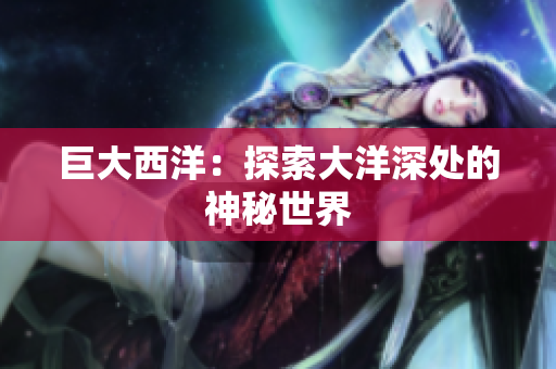 巨大西洋：探索大洋深处的神秘世界