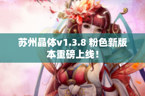 苏州晶体v1.3.8 粉色新版本重磅上线！