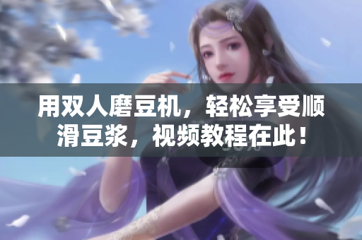 用双人磨豆机，轻松享受顺滑豆浆，视频教程在此！