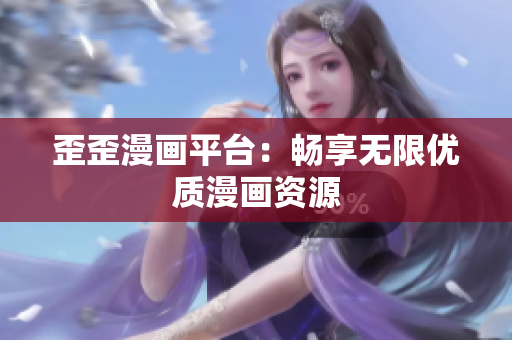 歪歪漫画平台：畅享无限优质漫画资源