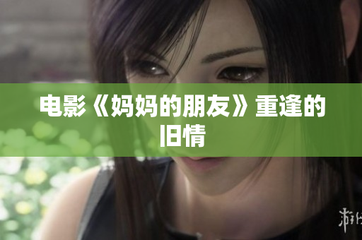 电影《妈妈的朋友》重逢的旧情
