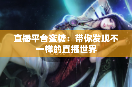 直播平台蜜糖：带你发现不一样的直播世界