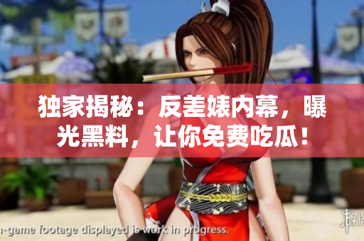 独家揭秘：反差婊内幕，曝光黑料，让你免费吃瓜！