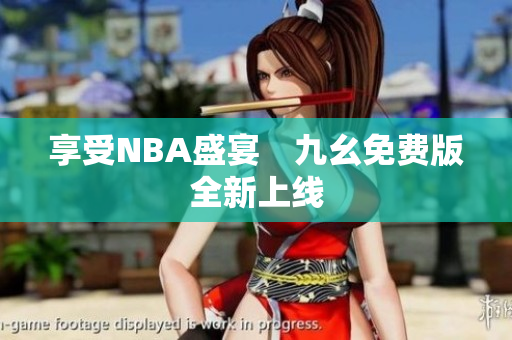 享受NBA盛宴　九幺免费版全新上线