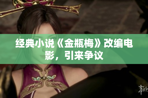 经典小说《金瓶梅》改编电影，引来争议