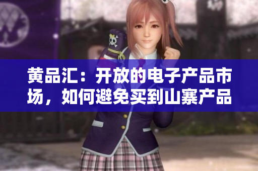 黄品汇：开放的电子产品市场，如何避免买到山寨产品？