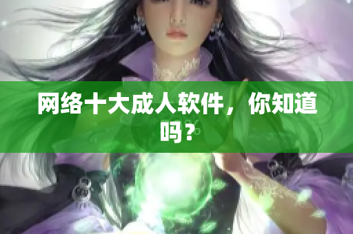 网络十大成人软件，你知道吗？