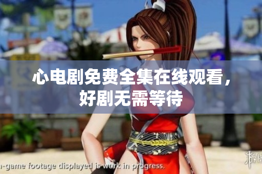 心电剧免费全集在线观看，好剧无需等待