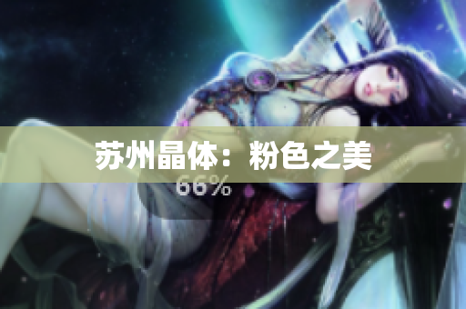 苏州晶体：粉色之美