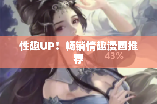性趣UP！畅销情趣漫画推荐