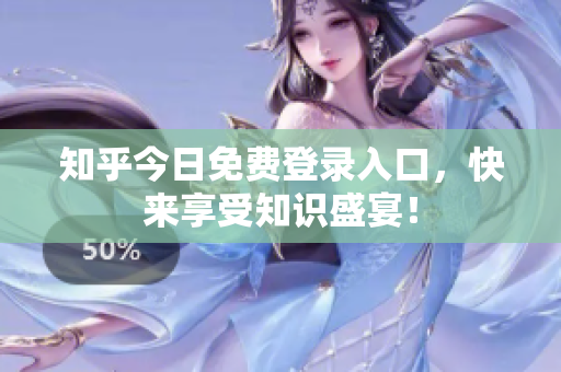 知乎今日免费登录入口，快来享受知识盛宴！