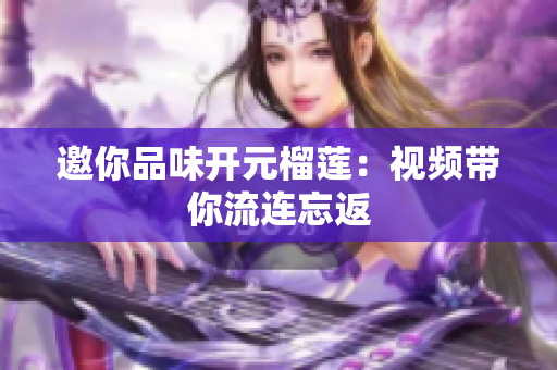邀你品味开元榴莲：视频带你流连忘返