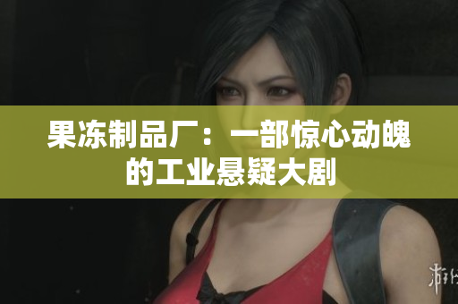 果冻制品厂：一部惊心动魄的工业悬疑大剧
