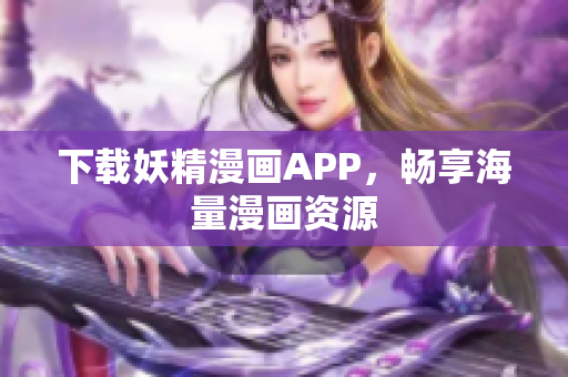 下载妖精漫画APP，畅享海量漫画资源