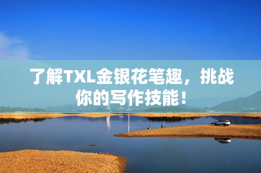 了解TXL金银花笔趣，挑战你的写作技能！