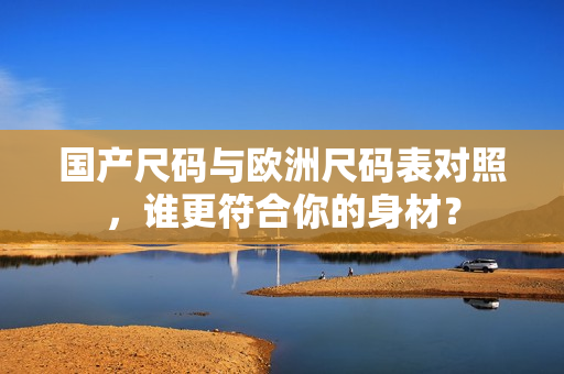 国产尺码与欧洲尺码表对照，谁更符合你的身材？