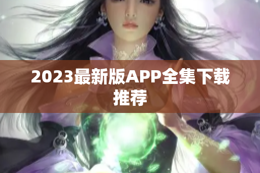 2023最新版APP全集下载推荐