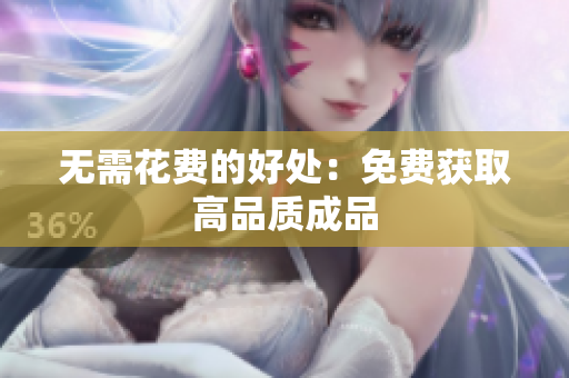 无需花费的好处：免费获取高品质成品