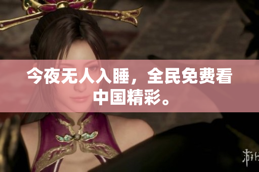 今夜无人入睡，全民免费看中国精彩。