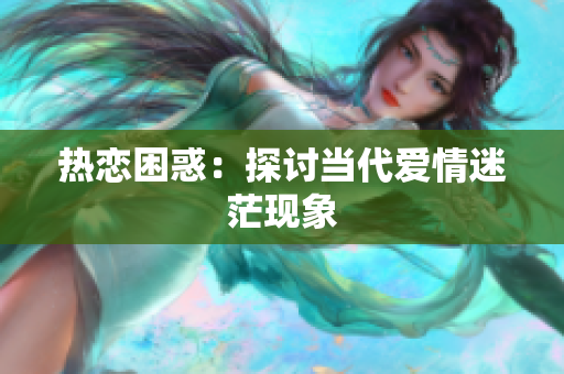 热恋困惑：探讨当代爱情迷茫现象