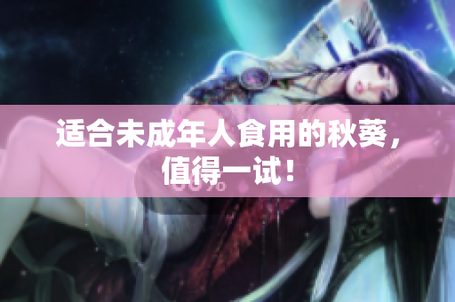 适合未成年人食用的秋葵，值得一试！